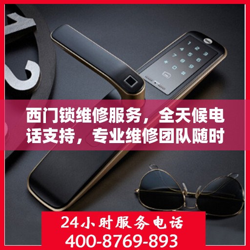 西门锁维修服务，全天候电话支持，专业维修团队随时待命