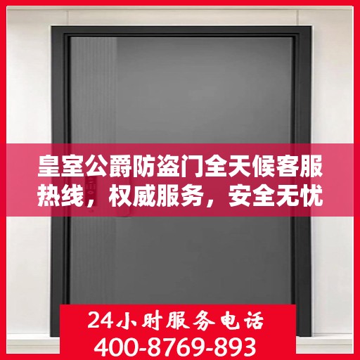 皇室公爵防盗门全天候客服热线，权威服务，安全无忧