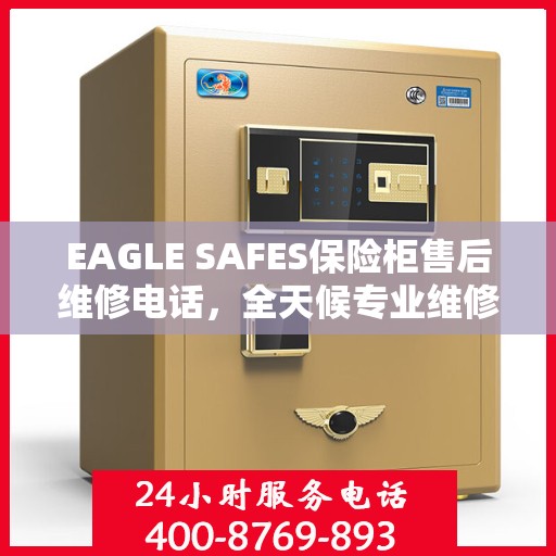 EAGLE SAFES保险柜售后维修电话，全天候专业维修服务指南