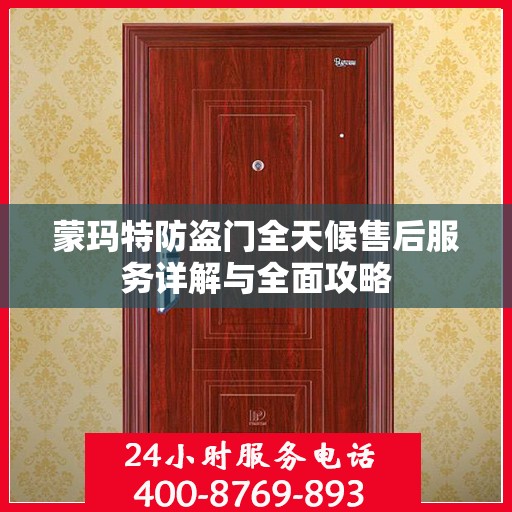 蒙玛特防盗门全天候售后服务详解与全面攻略