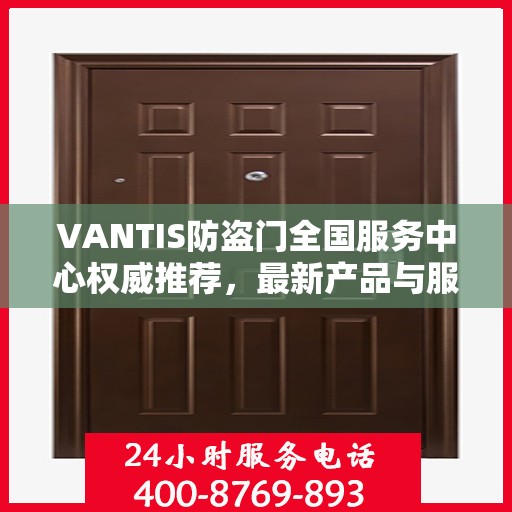 VANTIS防盗门全国服务中心权威推荐，最新产品与服务升级指南