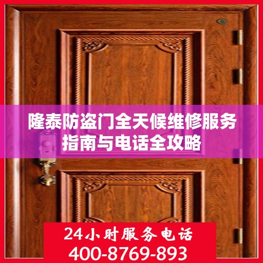 隆泰防盗门全天候维修服务指南与电话全攻略