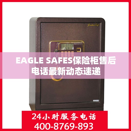 EAGLE SAFES保险柜售后电话最新动态速递