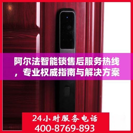 阿尔法智能锁售后服务热线，专业权威指南与解决方案