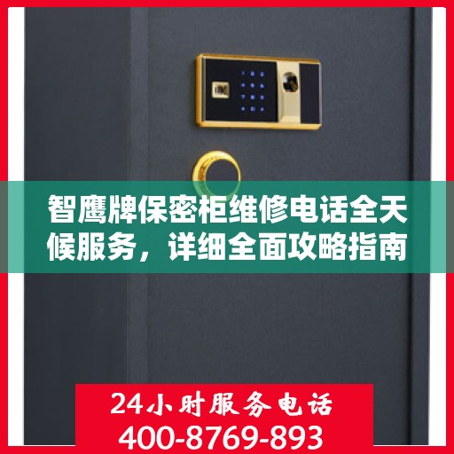 智鹰牌保密柜维修电话全天候服务，详细全面攻略指南