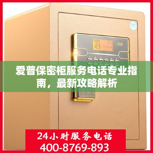 爱普保密柜服务电话专业指南，最新攻略解析