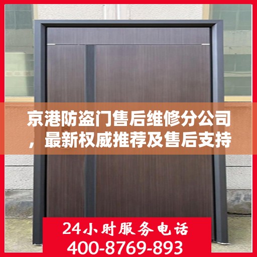 京港防盗门售后维修分公司，最新权威推荐及售后支持