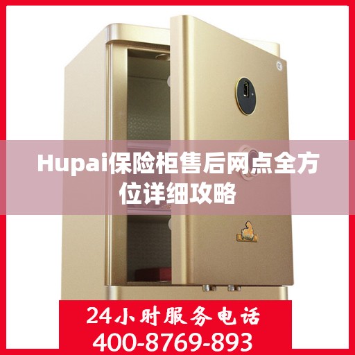 Hupai保险柜售后网点全方位详细攻略