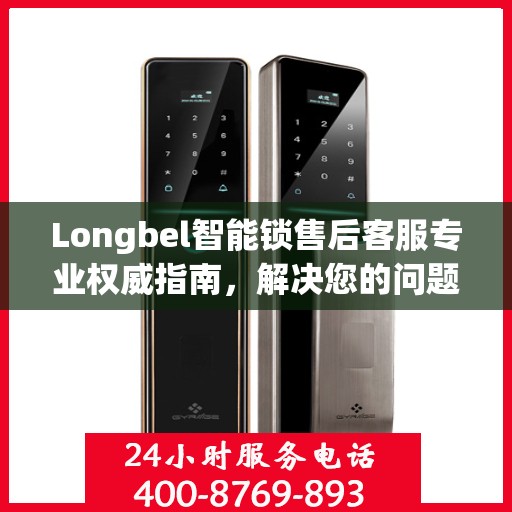 Longbel智能锁售后客服专业权威指南，解决您的问题，保障您的权益