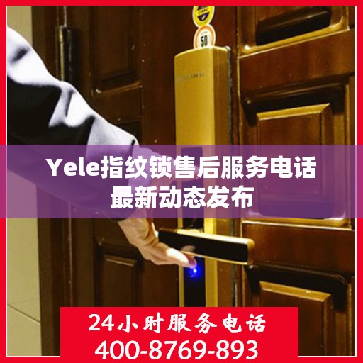 Yele指纹锁售后服务电话最新动态发布