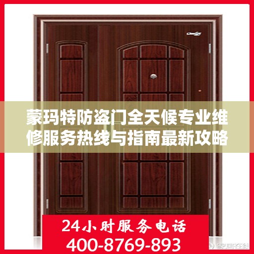 蒙玛特防盗门全天候专业维修服务热线与指南最新攻略