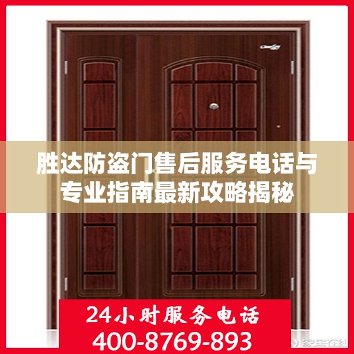 胜达防盗门售后服务电话与专业指南最新攻略揭秘