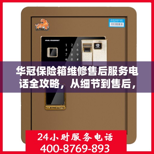 华冠保险箱维修售后服务电话全攻略，从细节到售后，一站式解决您的维修烦恼