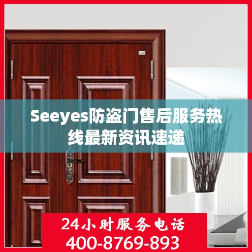 Seeyes防盗门售后服务热线最新资讯速递