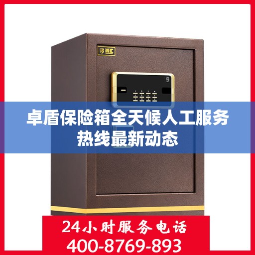 卓盾保险箱全天候人工服务热线最新动态