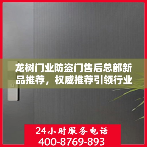 龙树门业防盗门售后总部新品推荐，权威推荐引领行业新风尚