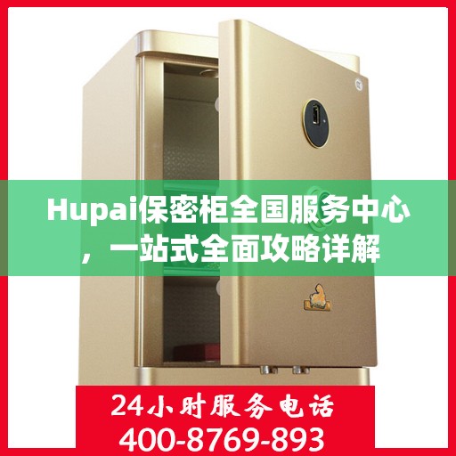 Hupai保密柜全国服务中心，一站式全面攻略详解