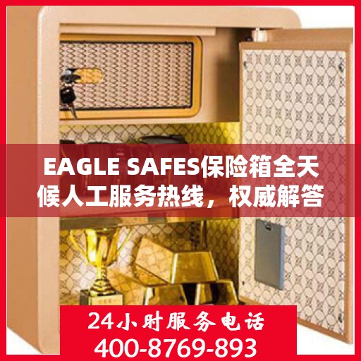 EAGLE SAFES保险箱全天候人工服务热线，权威解答，保障您的安全需求