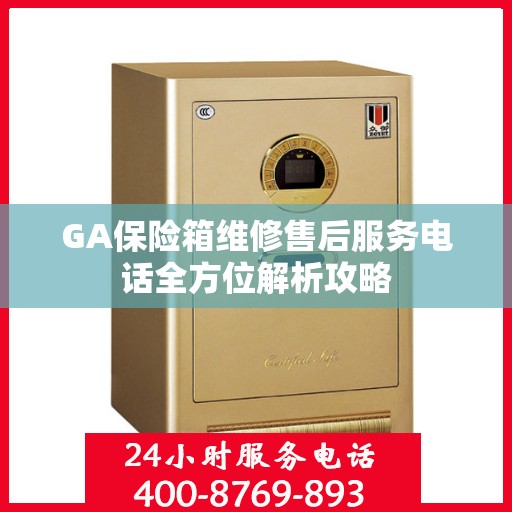 GA保险箱维修售后服务电话全方位解析攻略