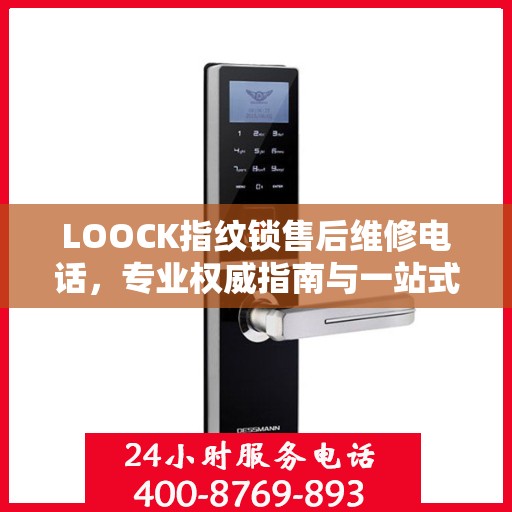 LOOCK指纹锁售后维修电话，专业权威指南与一站式服务支持