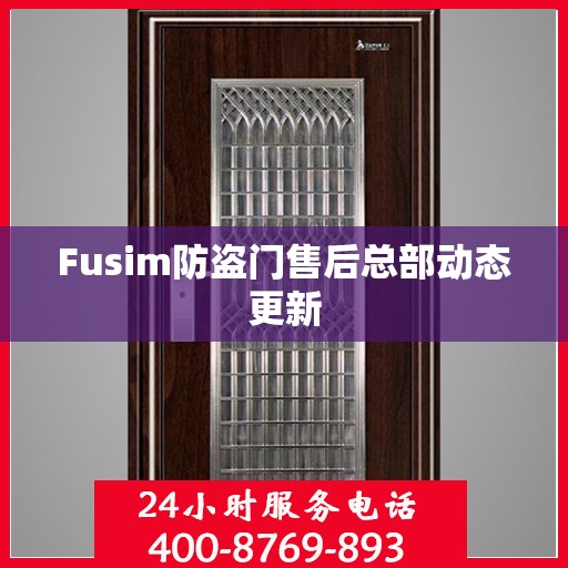 Fusim防盗门售后总部动态更新