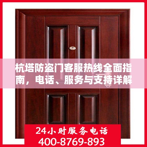 杭塔防盗门客服热线全面指南，电话、服务与支持详解