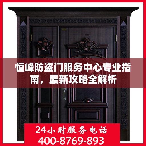 恒峰防盗门服务中心专业指南，最新攻略全解析