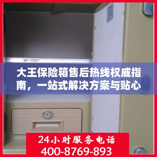 大王保险箱售后热线权威指南，一站式解决方案与贴心服务