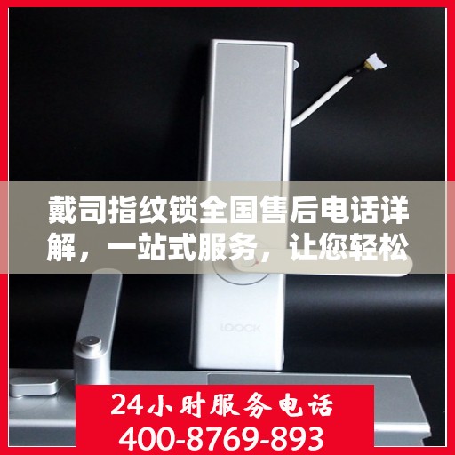 戴司指纹锁全国售后电话详解，一站式服务，让您轻松解决售后问题