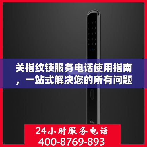 关指纹锁服务电话使用指南，一站式解决您的所有问题