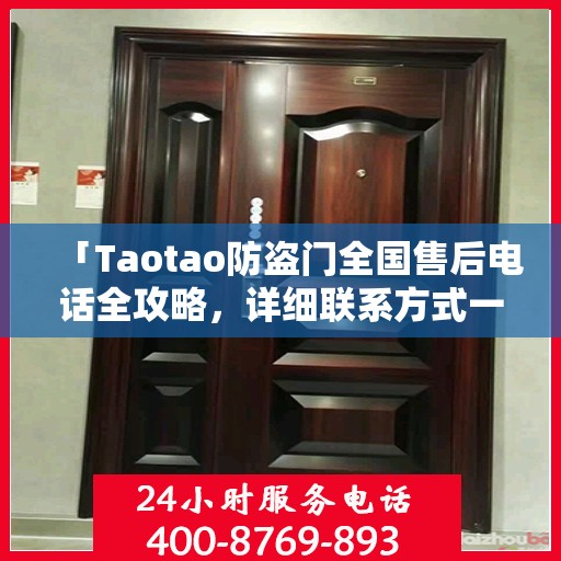 「Taotao防盗门全国售后电话全攻略，详细联系方式一网打尽」