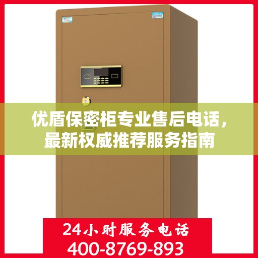 优盾保密柜专业售后电话，最新权威推荐服务指南