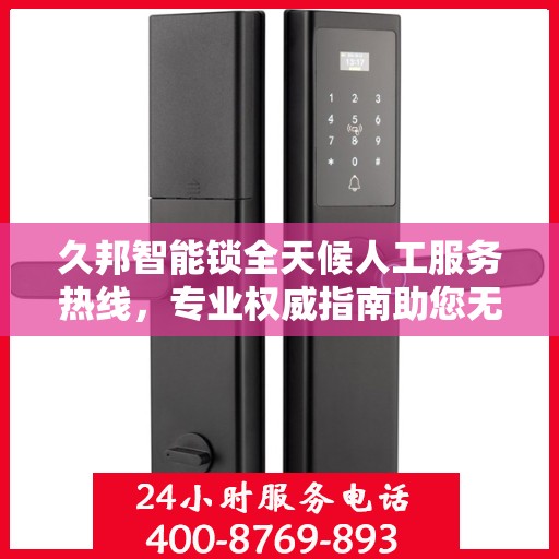 久邦智能锁全天候人工服务热线，专业权威指南助您无忧使用