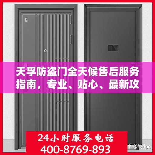 天孚防盗门全天候售后服务指南，专业、贴心、最新攻略
