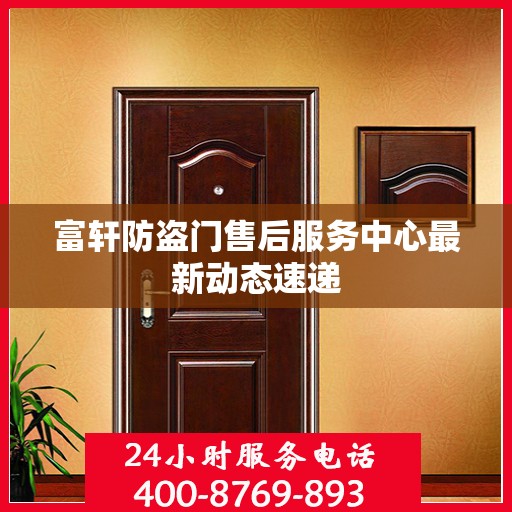 富轩防盗门售后服务中心最新动态速递