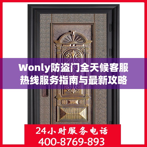 Wonly防盗门全天候客服热线服务指南与最新攻略