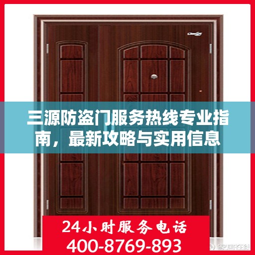 三源防盗门服务热线专业指南，最新攻略与实用信息