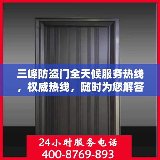 三峰防盗门全天候服务热线，权威热线，随时为您解答！