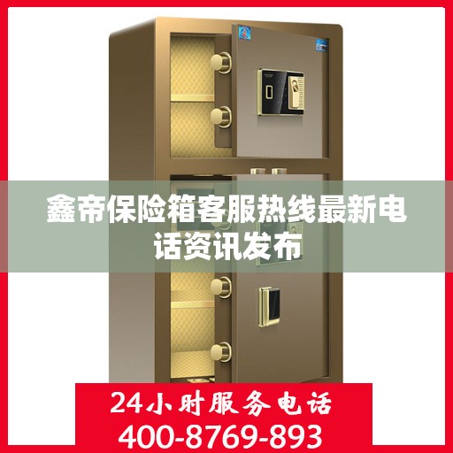 鑫帝保险箱客服热线最新电话资讯发布