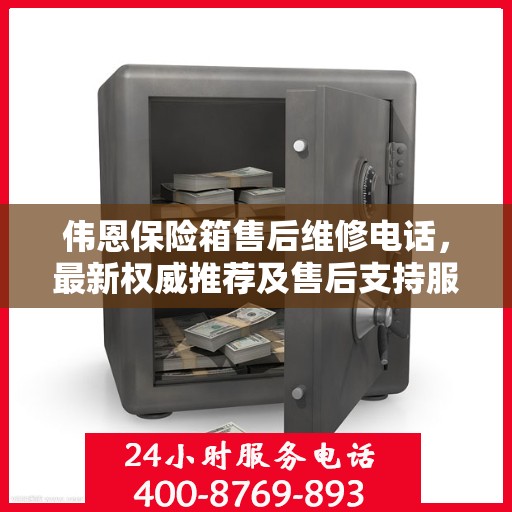 伟恩保险箱售后维修电话，最新权威推荐及售后支持服务指南