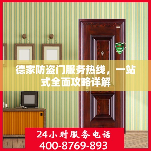 德家防盗门服务热线，一站式全面攻略详解