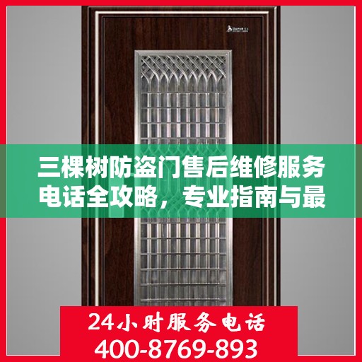 三棵树防盗门售后维修服务电话全攻略，专业指南与最新信息