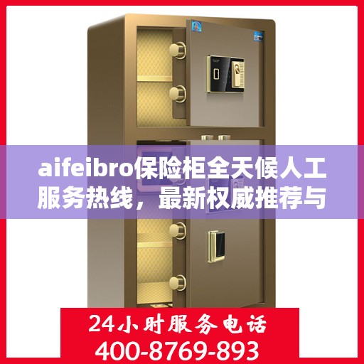 aifeibro保险柜全天候人工服务热线，最新权威推荐与解决方案