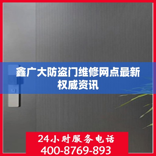 鑫广大防盗门维修网点最新权威资讯