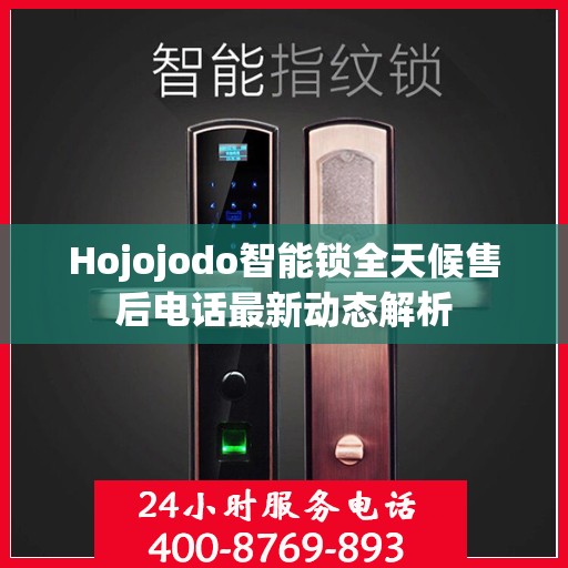 Hojojodo智能锁全天候售后电话最新动态解析