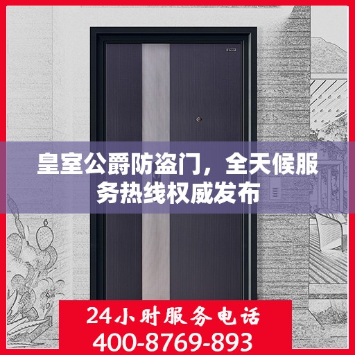 皇室公爵防盗门，全天候服务热线权威发布