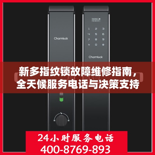 新多指纹锁故障维修指南，全天候服务电话与决策支持