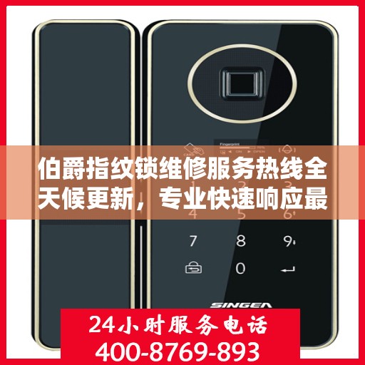 伯爵指纹锁维修服务热线全天候更新，专业快速响应最新动态