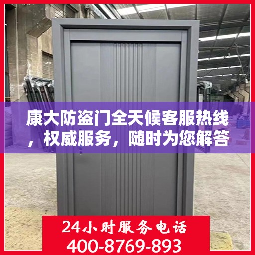 康大防盗门全天候客服热线，权威服务，随时为您解答