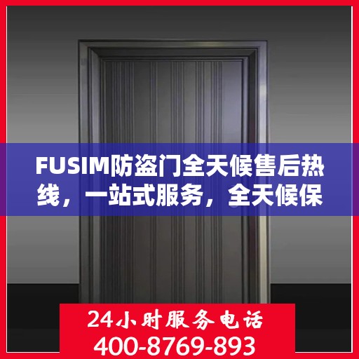 FUSIM防盗门全天候售后热线，一站式服务，全天候保障
